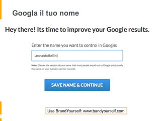 Googla il tuo nome 
Usa BrandYourself: www.bandyourself.com 
 