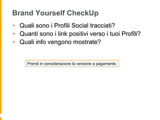 Brand Yourself CheckUp 
• Quali sono i Profili Social tracciati? 
• Quanti sono i link positivi verso i tuoi Profili? 
• Quali info vengono mostrate? 
Prendi in considerazione la versione a pagamento 
 