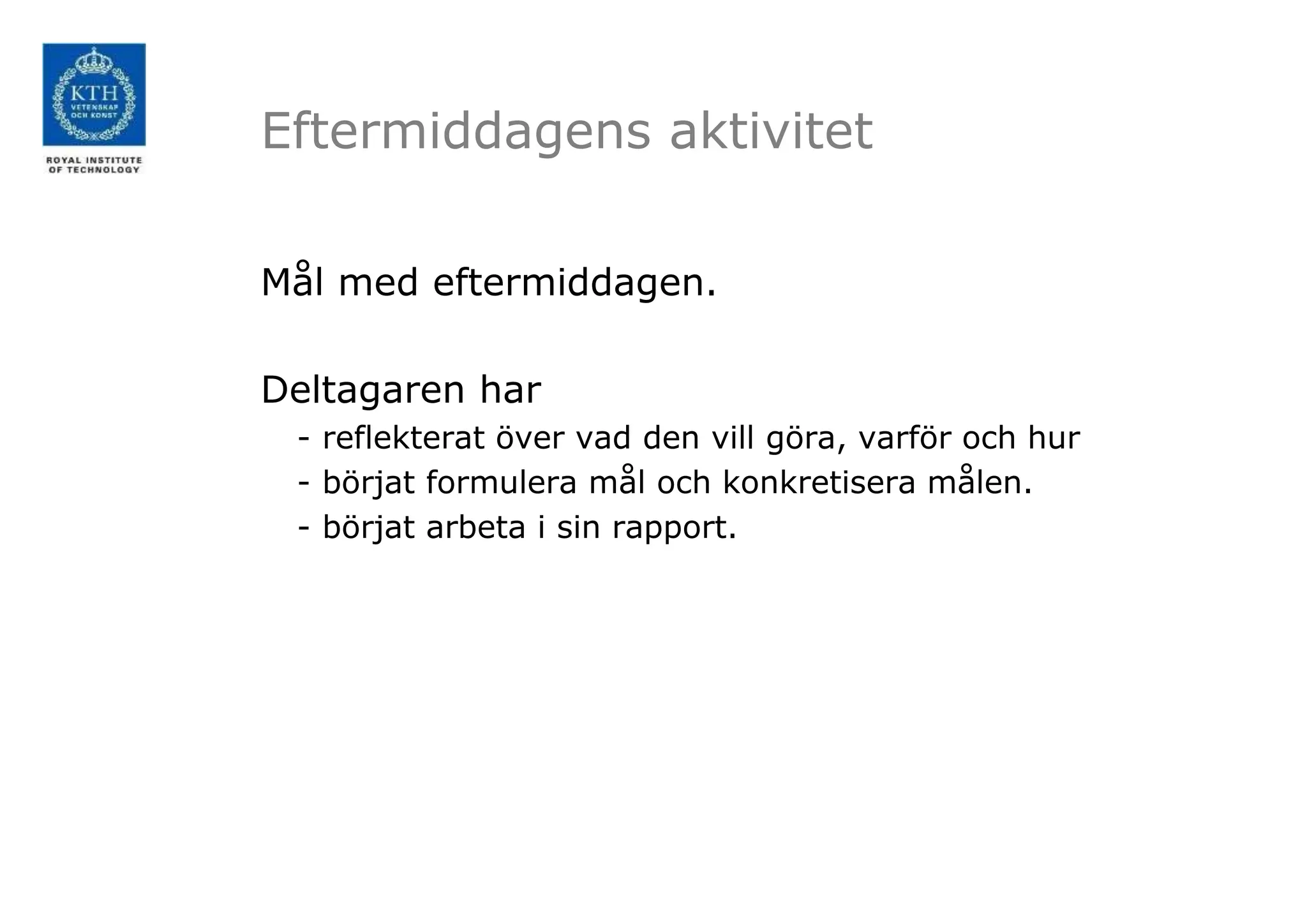 Eftermiddagens aktivitet
Mål med eftermiddagen.
Deltagaren har
- reflekterat över vad den vill göra, varför och hur
- börjat formulera mål och konkretisera målen.
- börjat arbeta i sin rapport.
 