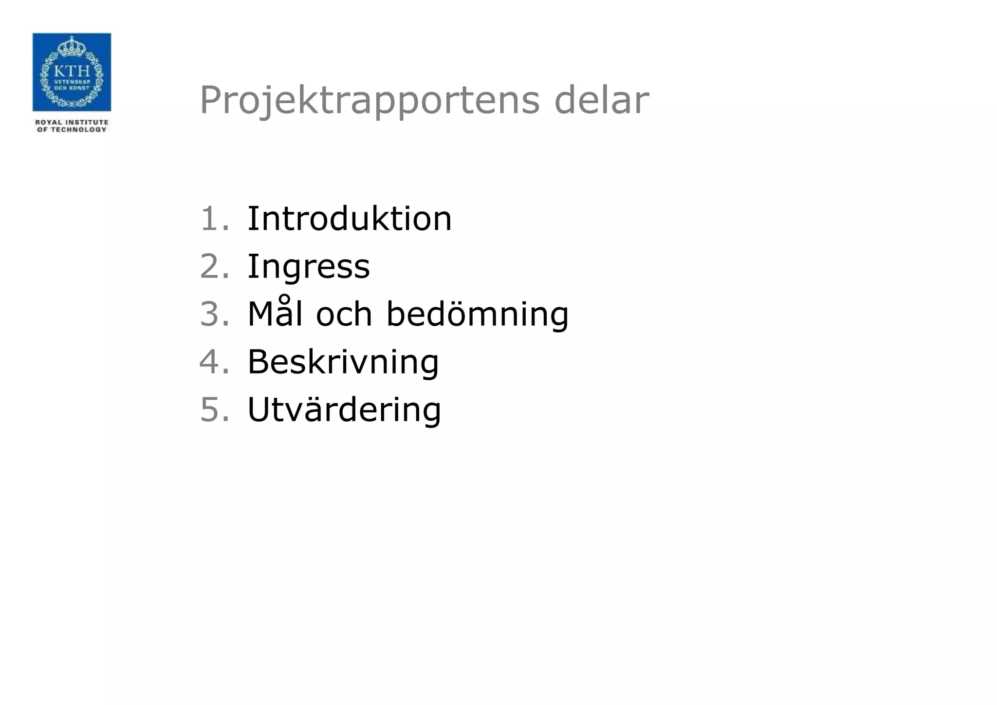 Projektrapportens delar
1. Introduktion
2. Ingress
3. Mål och bedömning
4. Beskrivning
5. Utvärdering
 