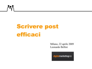 Scrivere post efficaci Milano, 22 aprile 2009 Leonardo Bellini  