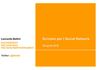 Scrivere per I Social Network
28 aprile 2016
Leonardo Bellini
leonardo@dml.it
http://www.dml.it
http://www.digitalmarketinglab.it
Twitter: @dmlab
 