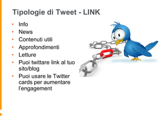 Tipologie di Tweet - LINK
• Info
• News
• Contenuti utili
• Approfondimenti
• Letture
• Puoi twittare link al tuo
sito/blog
• Puoi usare le Twitter
cards per aumentare
l’engagement
 