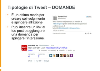 Tipologie di Tweet – DOMANDE
• È un ottimo modo per
creare coinvolgimento
e spingere all’azione
• Puoi inserire un link al
tuo post e aggiungere
una domanda per
spingere l’interazione
 
