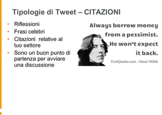 Tipologie di Tweet – CITAZIONI
• Riflessioni
• Frasi celebri
• Citazioni relative al
tuo settore
• Sono un buon punto di
partenza per avviare
una discussione
 