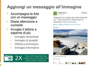 Aggiungi un messaggio all’immagine
• Accompagna la foto
con un messaggio
• Desta attenzione e
curiosità
• Invoglia il lettore a
saperne di più
• Immagini emozionali
• Immagini di prodotti
• Offerte e promozioni
• Immagini informative
 