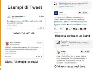 Esempi di Tweet
Tweet con info utili
Risposta ironica di un Brand
Gioca, fai omaggi esclusivi
Offri assistenza real time
 