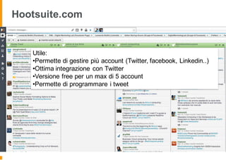 Hootsuite.com
Utile:
•Permette di gestire più account (Twitter, facebook, Linkedin..)
•Ottima integrazione con Twitter
•Versione free per un max di 5 account
•Permette di programmare i tweet
 