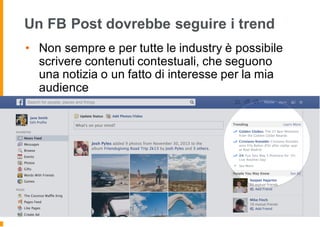 Un FB Post dovrebbe seguire i trend
• Non sempre e per tutte le industry è possibile
scrivere contenuti contestuali, che seguono
una notizia o un fatto di interesse per la mia
audience
 