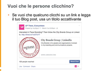 Vuoi che le persone clicchino?
• Se vuoi che qualcuno clicchi su un link e legga
il tuo Blog post, usa un titolo accattivante
 