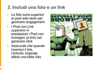 3. Includi una foto e un link
• Le foto sono superiori
ai post solo testo per
generare engagement
• I Post con Link
superano in
prestazioni i Post con
immagini (e link) nel
generare click
• Assicurati che quando
inserisci il link,
l’articolo originale
abbia una bella foto
 