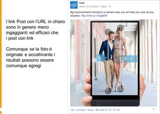 I link Post con l’URL in chiaro
sono in genere meno
ingaggianti ed efficaci che
i post con link
Comunque se la foto è
originale e accattivante i
risultati possono essere
comunque egregi
 