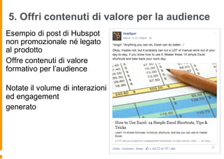 5. Offri contenuti di valore per la audience
Esempio di post di Hubspot
non promozionale né legato
al prodotto
Offre contenuti di valore
formativo per l’audience
Notate il volume di interazioni
ed engagement
generato
 