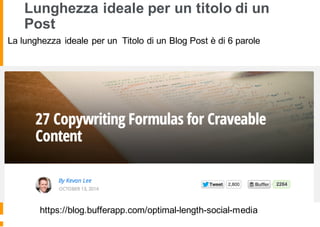 Lunghezza ideale per un titolo di un
Post
La lunghezza ideale per un Titolo di un Blog Post è di 6 parole
https://blog.bufferapp.com/optimal-length-social-media
 