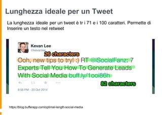 Lunghezza ideale per un Tweet
La lunghezza ideale per un tweet è tr i 71 e i 100 caratteri. Permette di
Inserire un testo nel retweet
https://blog.bufferapp.com/optimal-length-social-media
 