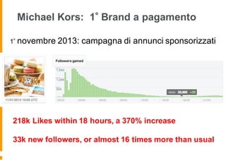 Michael Kors: 1 Brand a pagamento
1 novembre 2013: campagna di annunci sponsorizzati
218k Likes within 18 hours, a 370% increase
33k new followers, or almost 16 times more than usual
 