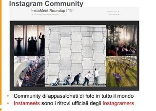 Instagram Community
• Community di appassionati di foto in tutto il mondo
• Instameets sono i ritrovi ufficiali degli Instagramers
 
