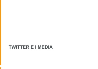 TWITTER E I MEDIA
 