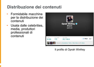 Distribuzione dei contenuti
• Formidabile macchina
per la distribuzione dei
contenuti
• Usata dalle celebrities,
media, produttori
professionali di
contenuti
Il profilo di Oprah Winfrey
 