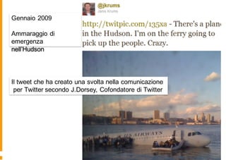 Il tweet che ha creato una svolta nella comunicazione
per Twitter secondo J.Dorsey, Cofondatore di Twitter
Gennaio 2009
Ammaraggio di
emergenza
nell’Hudson
 