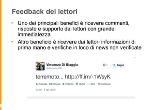 Feedback dei lettori
• Uno dei principali benefici è ricevere commenti,
risposte e supporto dai lettori con grande
immediatezza
• Altro beneficio è ricevere dai lettori informazioni di
prima mano e verifiche in loco di news non verificate
 