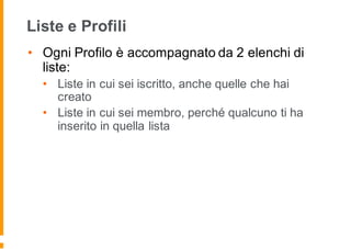 Liste e Profili
• Ogni Profilo è accompagnato da 2 elenchi di
liste:
• Liste in cui sei iscritto, anche quelle che hai
creato
• Liste in cui sei membro, perché qualcuno ti ha
inserito in quella lista
 