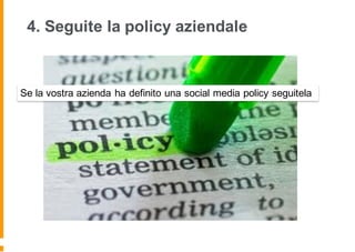 4. Seguite la policy aziendale
Se la vostra azienda ha definito una social media policy seguitela
 