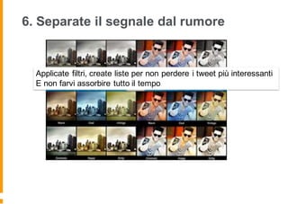 Applicate filtri, create liste per non perdere i tweet più interessanti
E non farvi assorbire tutto il tempo
6. Separate il segnale dal rumore
 