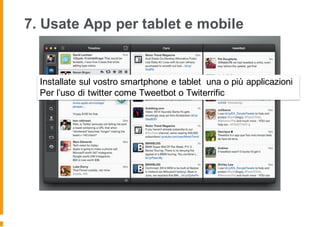 7. Usate App per tablet e mobile
Installate sul vostro smartphone e tablet una o più applicazioni
Per l’uso di twitter come Tweetbot o Twiterrific
 