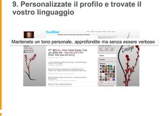 9. Personalizzate il profilo e trovate il
vostro linguaggio
Mantenete un tono personale, approfondite ma senza essere verboso
 