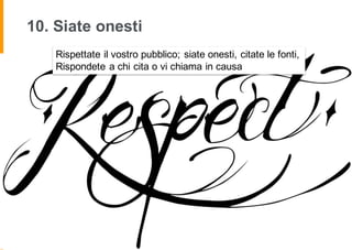 10. Siate onesti
Rispettate il vostro pubblico; siate onesti, citate le fonti,
Rispondete a chi cita o vi chiama in causa
 