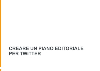 CREARE UN PIANO EDITORIALE
PER TWITTER
 