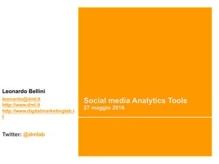 Social media Analytics Tools
27 maggio 2016
Leonardo Bellini
leonardo@dml.it
http://www.dml.it
http://www.digitalmarketinglab.i
t
Twitter: @dmlab
 