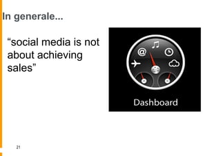 In generale...

 “social media is not
 about achieving
 sales”




   21
 