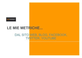 LE MIE METRICHE...
   DAL SITO WEB, BLOG, FACEBOOK,
          TWITTER, YOUTUBE
 