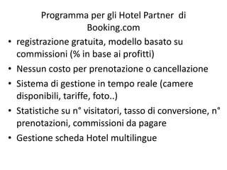 Programma per gli Hotel Partner  di Booking.com <ul><li>registrazione gratuita, modello basato su commissioni (% in base a...