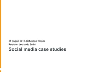 Social media case studies
14 giugno 2013, Diffusione Tessile
Relatore: Leonardo Bellini
 