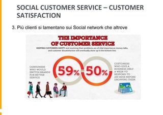 SOCIAL	
  CUSTOMER	
  SERVICE	
  –	
  CUSTOMER	
  
SATISFACTION	
  
3. Più clienti si lamentano sui Social network che altrove

 