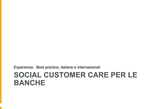 Esperienze, Best practice, italiane e internazionali

SOCIAL CUSTOMER CARE PER LE
BANCHE

 
