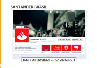 SANTANDER	
  BRASIL	
  	
  

TEMPI DI RISPOSTA: CIRCA 290 MINUTI

 