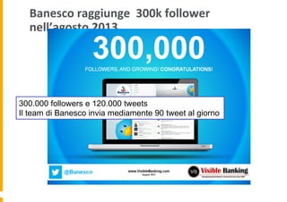 Banesco	
  raggiunge	
  	
  300k	
  follower	
  
nell’agosto	
  2013	
  

300.000 followers e 120.000 tweets
Il team di Banesco invia mediamente 90 tweet al giorno

 