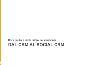 Come cambia il cliente nell’era dei social media

DAL CRM AL SOCIAL CRM

 