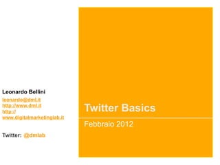 Leonardo Bellini
leonardo@dml.it
http://www.dml.it
http://                      Twitter Basics
www.digitalmarketinglab.it
                             Febbraio 2012
Twitter: @dmlab
 