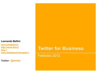Leonardo Bellini
leonardo@dml.it
http://www.dml.it
http://                      Twitter for Business
www.digitalmarketinglab.it
                             Febbraio 2012
Twitter: @dmlab
 