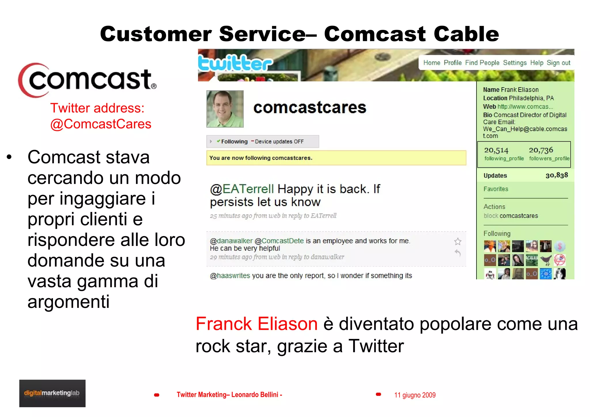 Customer Service– Comcast Cable Comcast stava cercando un modo per ingaggiare i propri clienti e rispondere alle loro domande su una vasta gamma di argomenti Twitter address:  @ComcastCares Franck Eliason  è diventato popolare come una rock star, grazie a Twitter 