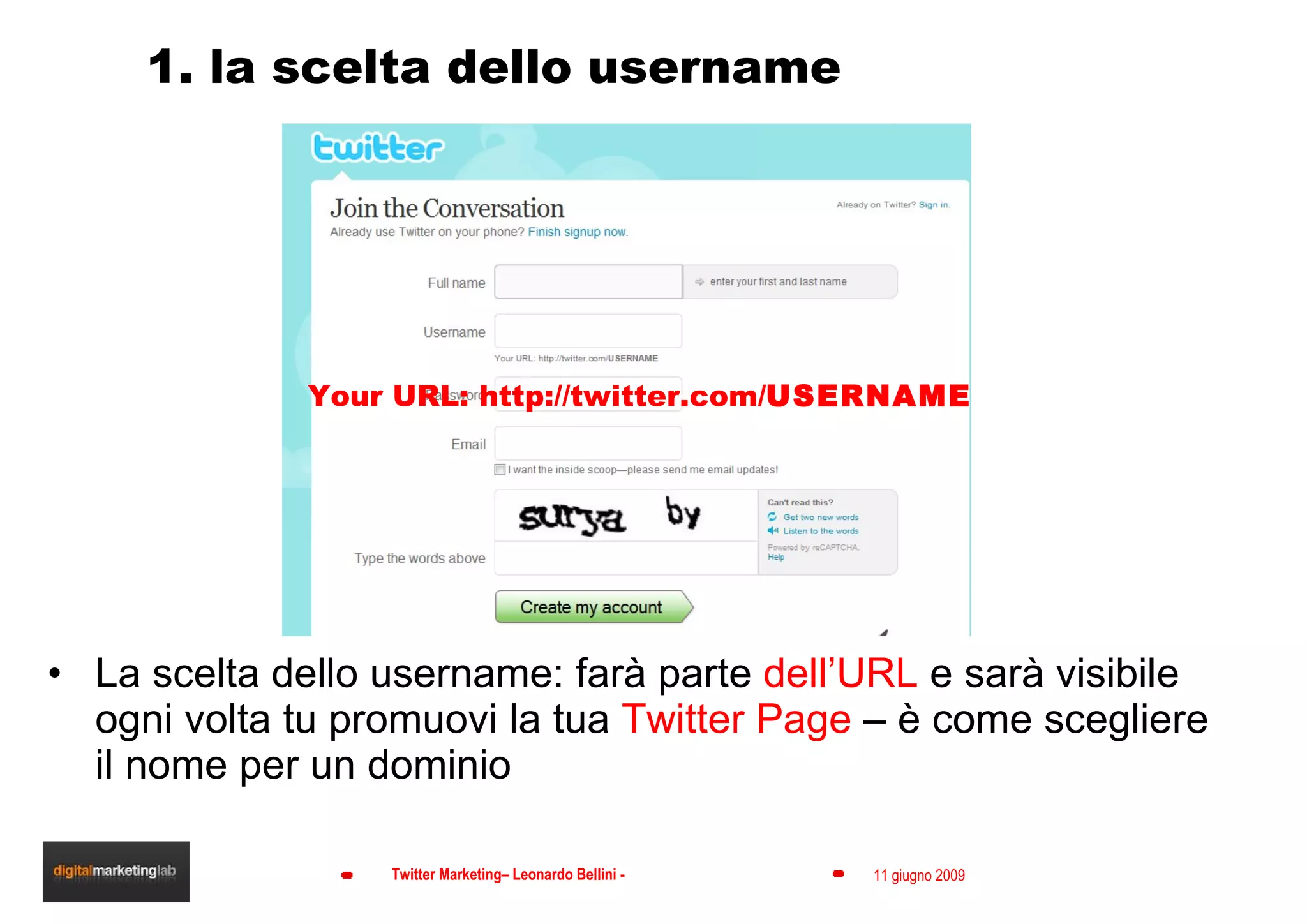 1. la scelta dello username La scelta dello username: farà parte  dell’URL  e sarà visibile ogni volta tu promuovi la tua  Twitter Page  – è come scegliere il nome per un dominio Your URL: http://twitter.com/ USERNAME 