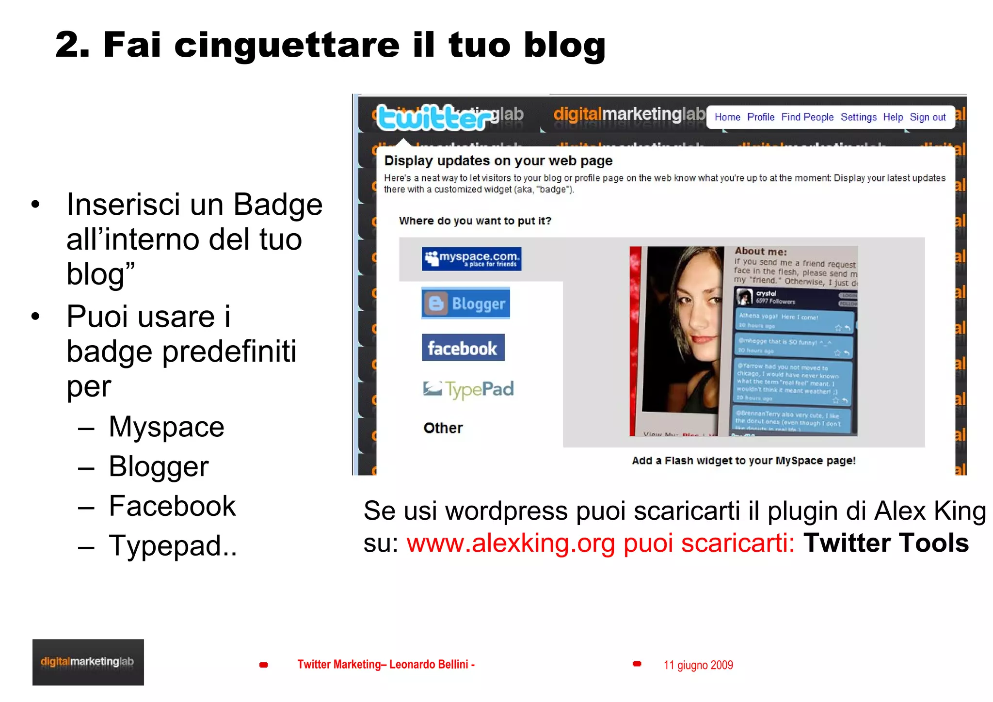 2. Fai cinguettare il tuo blog Inserisci un Badge all’interno del tuo blog” Puoi usare i badge predefiniti per Myspace Blogger Facebook Typepad.. Se usi wordpress puoi scaricarti il plugin di Alex King su:  www.alexking.org puoi scaricarti:  Twitter Tools 