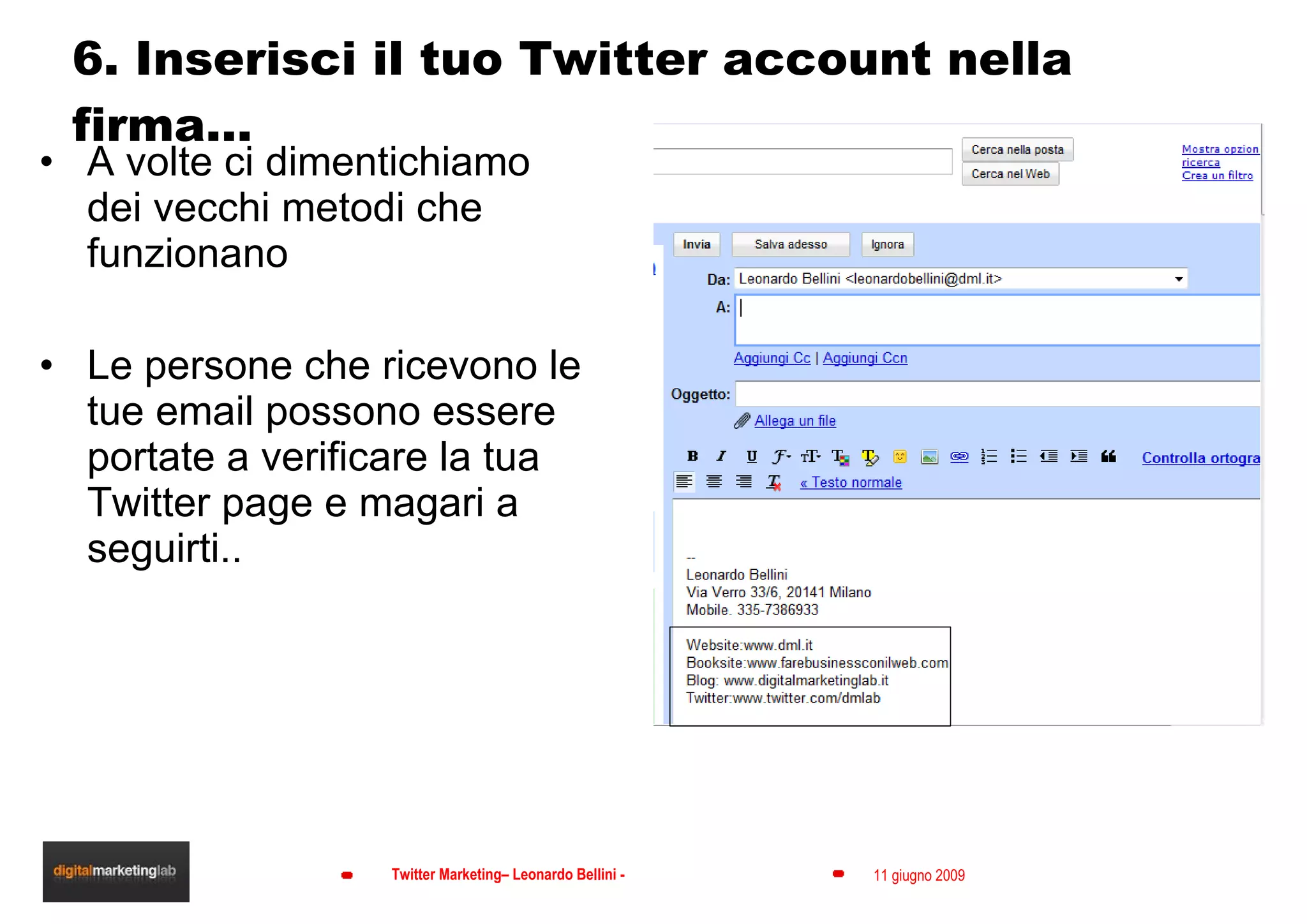 6. Inserisci il tuo Twitter account nella firma… A volte ci dimentichiamo dei vecchi metodi che funzionano Le persone che ricevono le tue email possono essere portate a verificare la tua Twitter page e magari a seguirti.. 