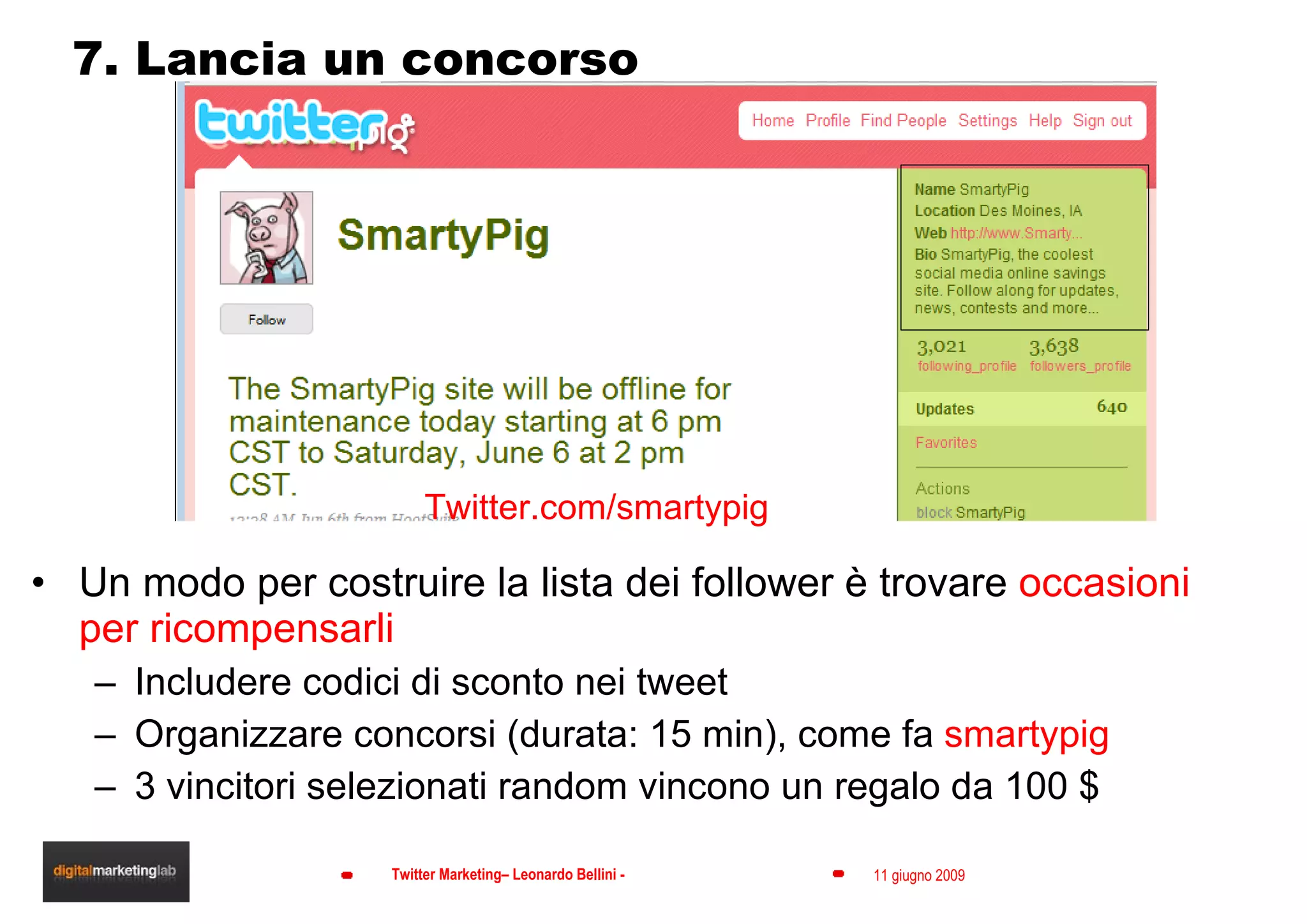 7. Lancia un concorso Un modo per costruire la lista dei follower è trovare  occasioni per ricompensarli Includere codici di sconto nei tweet Organizzare concorsi (durata: 15 min), come fa  smartypig 3 vincitori selezionati random vincono un regalo da 100 $ Twitter.com/smartypig 