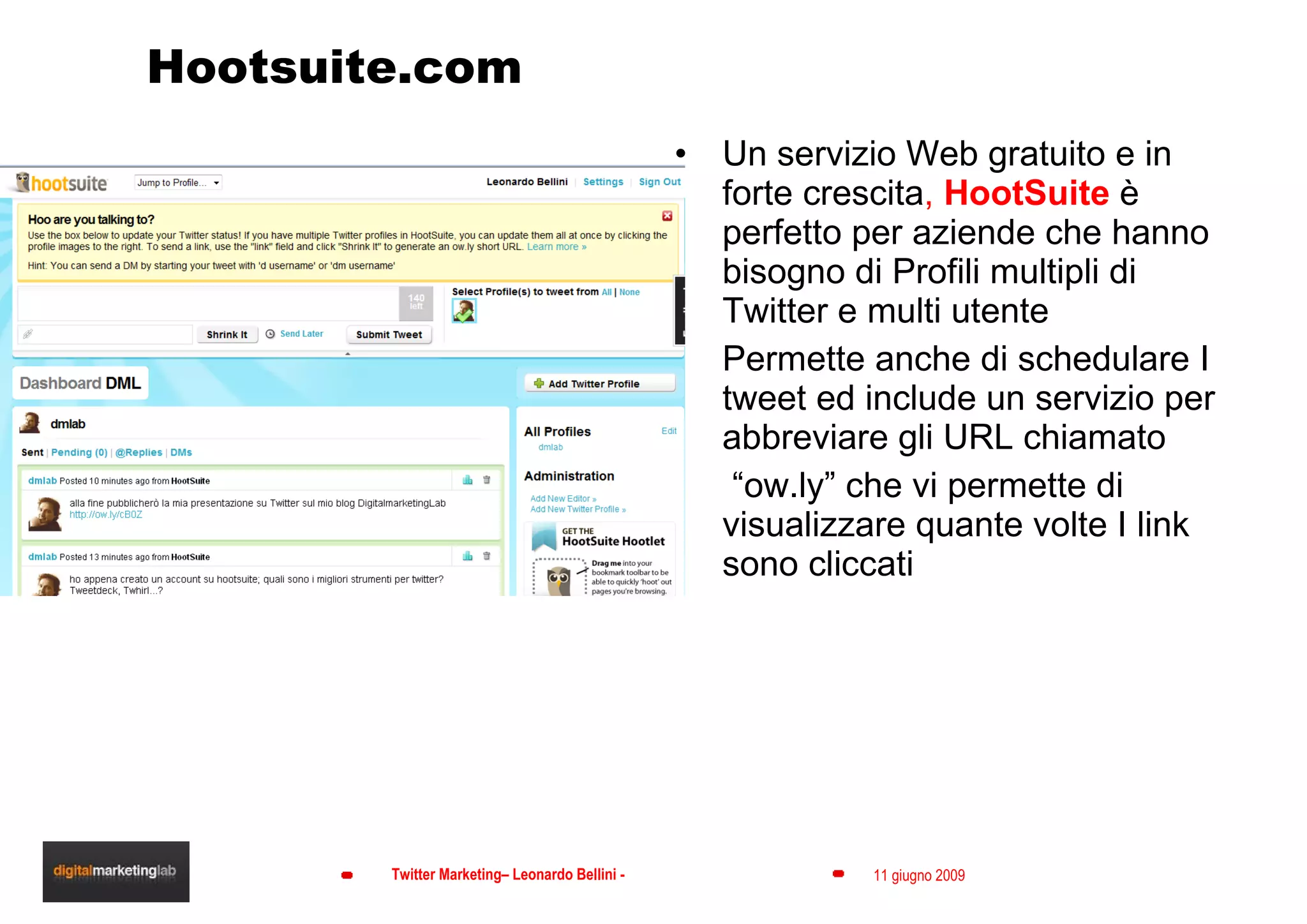 Hootsuite.com Un servizio Web gratuito e in forte crescita ,  HootSuite  è perfetto per aziende che hanno bisogno di Profili multipli di Twitter e multi utente Permette anche di schedulare I tweet ed include un servizio per abbreviare gli URL chiamato “ ow.ly” che vi permette di visualizzare quante volte I link sono cliccati 